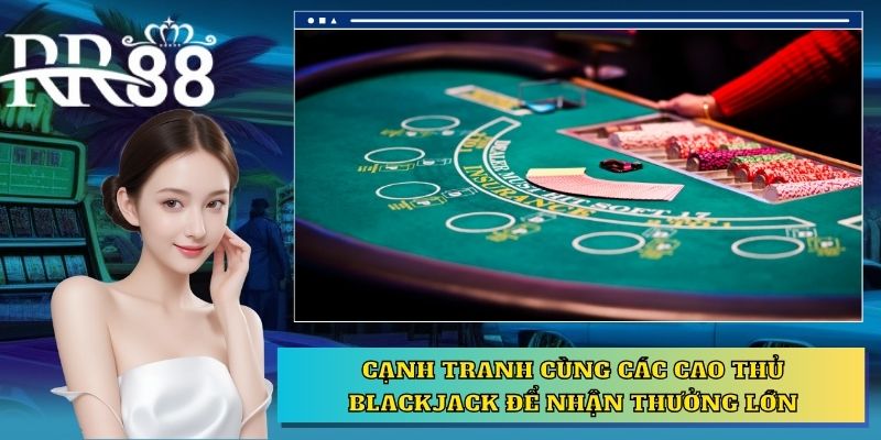 Cạnh tranh cùng các cao thủ Blackjack để nhận thưởng lớn