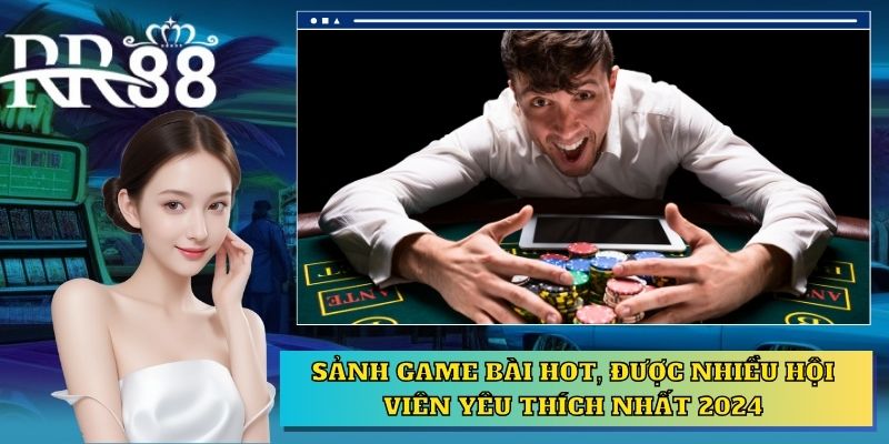 Sảnh game bài hot, được nhiều hội viên yêu thích nhất 2024