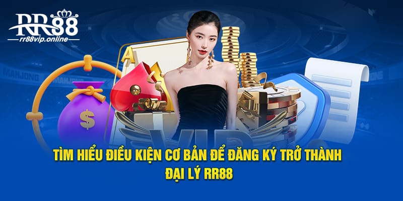 Tìm hiểu điều kiện cơ bản để đăng ký làm đại lý RR88